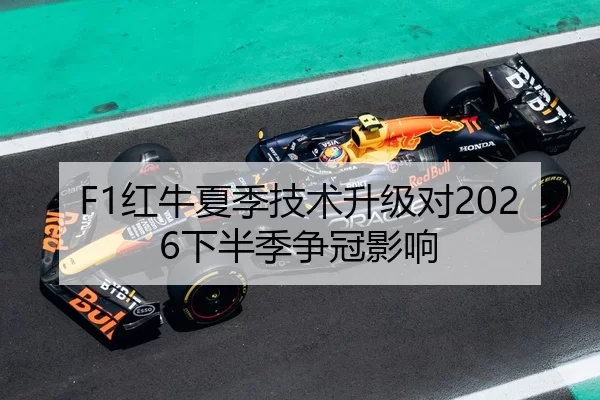F1红牛夏季技术升级对2026下半季争冠影响
