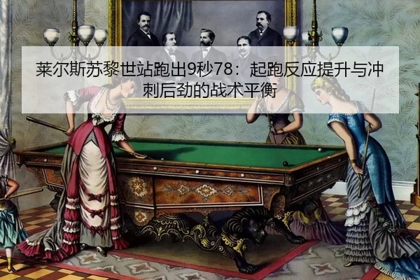 莱尔斯苏黎世站跑出9秒78：起跑反应提升与冲刺后劲的战术平衡